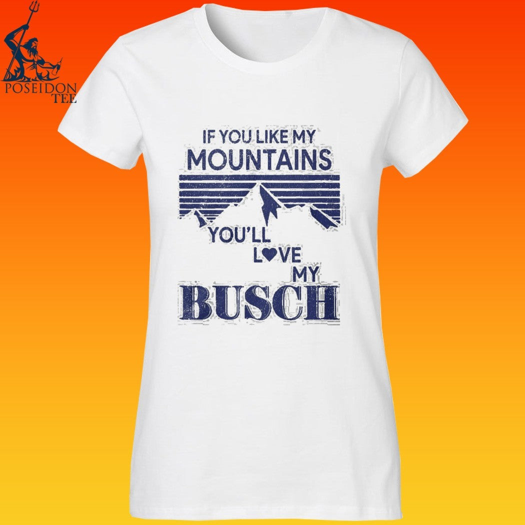 If You Like My Mountains You’ll Love My Busch Funny T-shirt