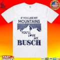 If You Like My Mountains You’ll Love My Busch Funny T-shirt