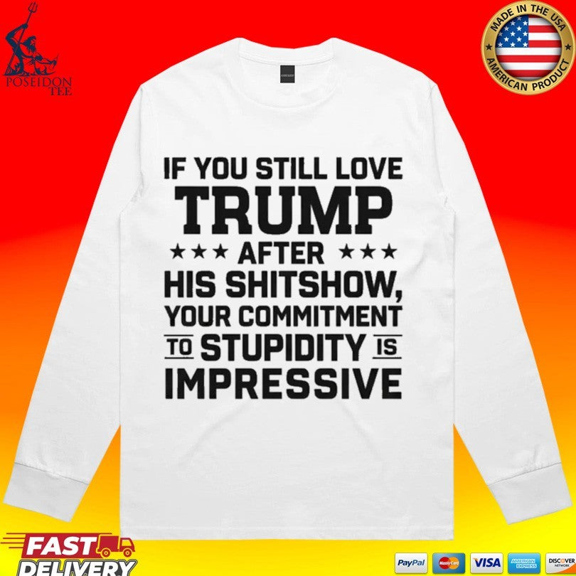 If You Still Love Trump After His Shitshow Your Commitment To Stupidity Is Impressive T-shirt