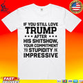 If You Still Love Trump After His Shitshow Your Commitment To Stupidity Is Impressive T-shirt
