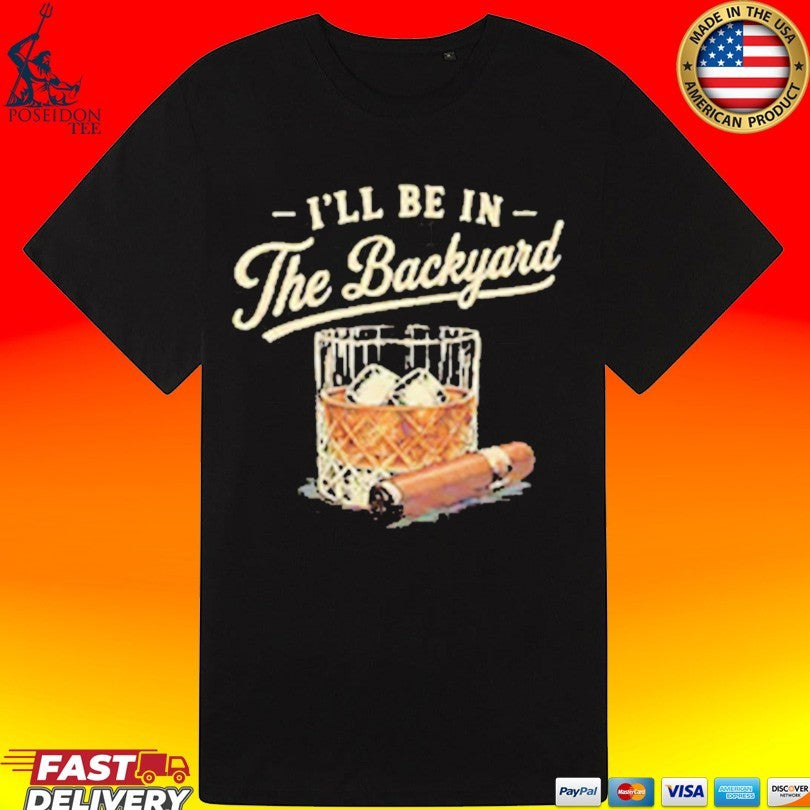 I’ll Be In The Backyard Cigar And Bourbon Lover T-shirt