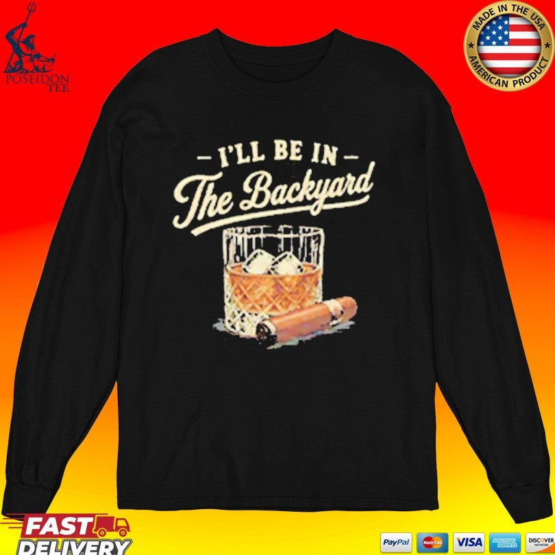 I’ll Be In The Backyard Cigar And Bourbon Lover T-shirt