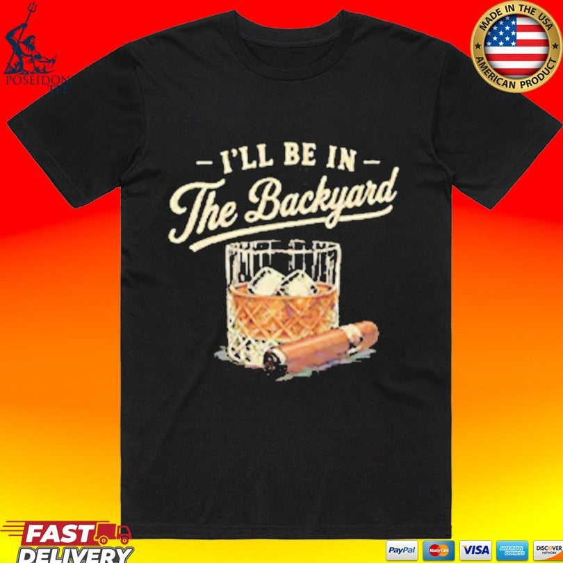 I’ll Be In The Backyard Cigar And Bourbon Lover T-shirt
