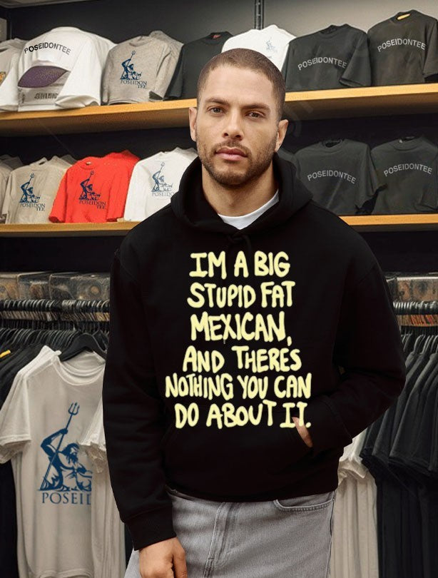 Im A Big Stupid Fat Mexican And There’s Nothing You Can Do About It T-shirt
