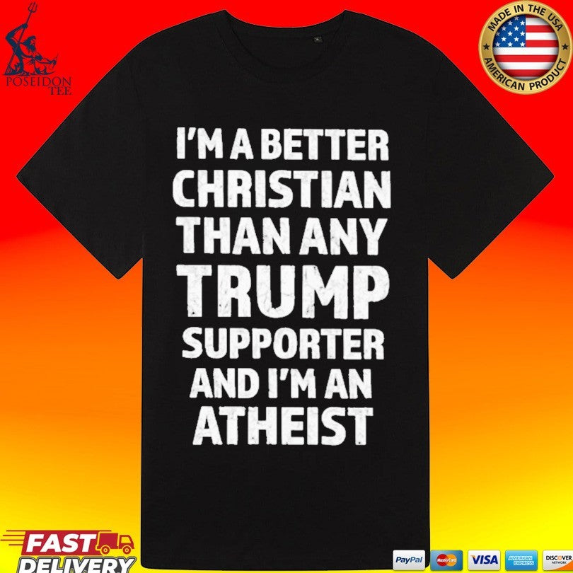 I’m Better Christian Than Any Trump Supporter And I’m An Atheist T-shirt