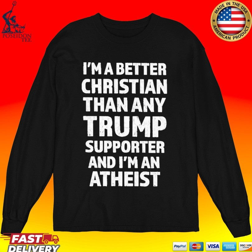 I’m Better Christian Than Any Trump Supporter And I’m An Atheist T-shirt