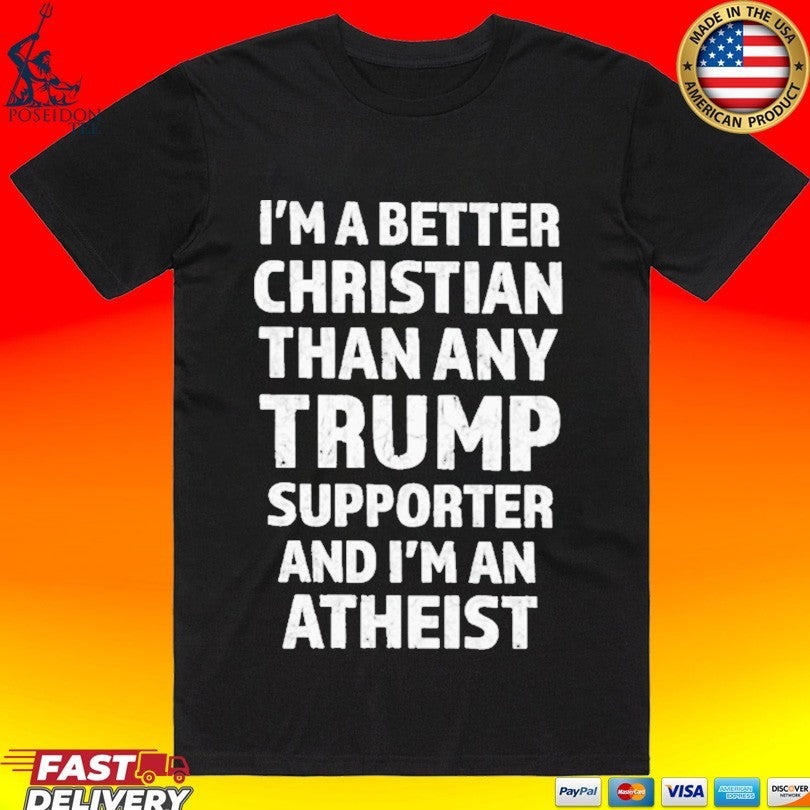 I’m Better Christian Than Any Trump Supporter And I’m An Atheist T-shirt