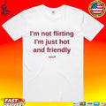 I’m Not Flirting I’m Just Hot And Friendly T-shirt