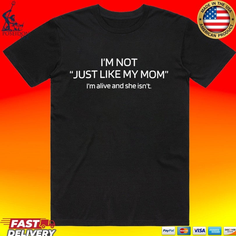 I’m Not Just Like My Mom I’m Alive And She Isn’t T-shirt
