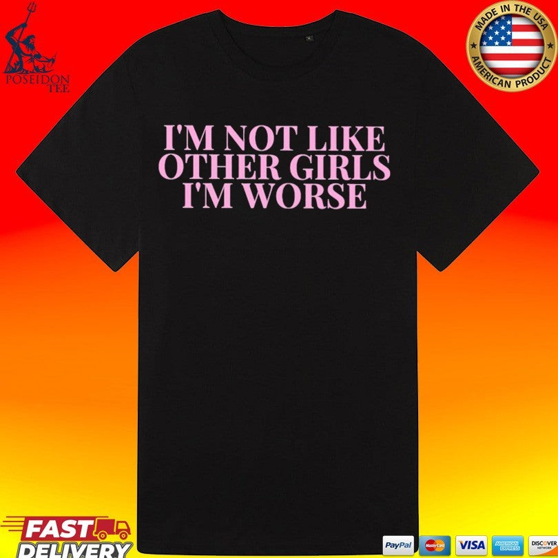 I’m Not Like Other Girls I’m Worse T-shirt
