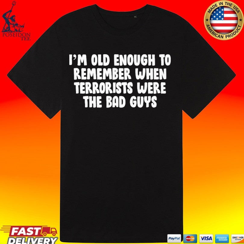 I’m Old Enough To Remember When Terrorists Were The Bad Guys T-shirt