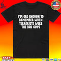 I’m Old Enough To Remember When Terrorists Were The Bad Guys T-shirt