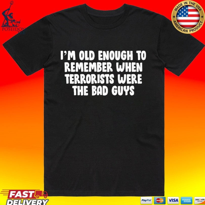 I’m Old Enough To Remember When Terrorists Were The Bad Guys T-shirt