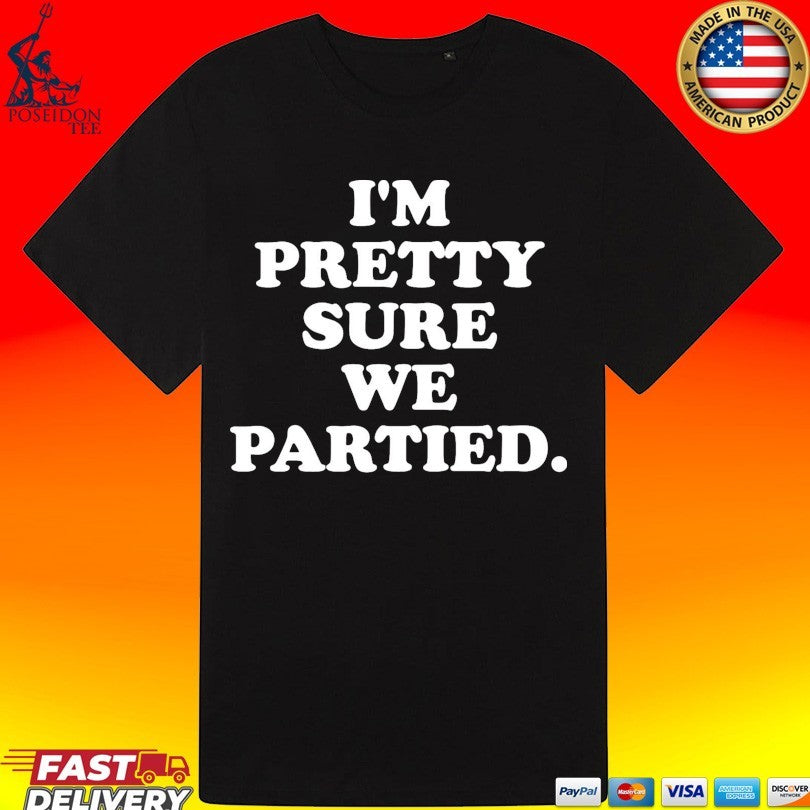 I’m Pretty Sure We Partied T-shirt