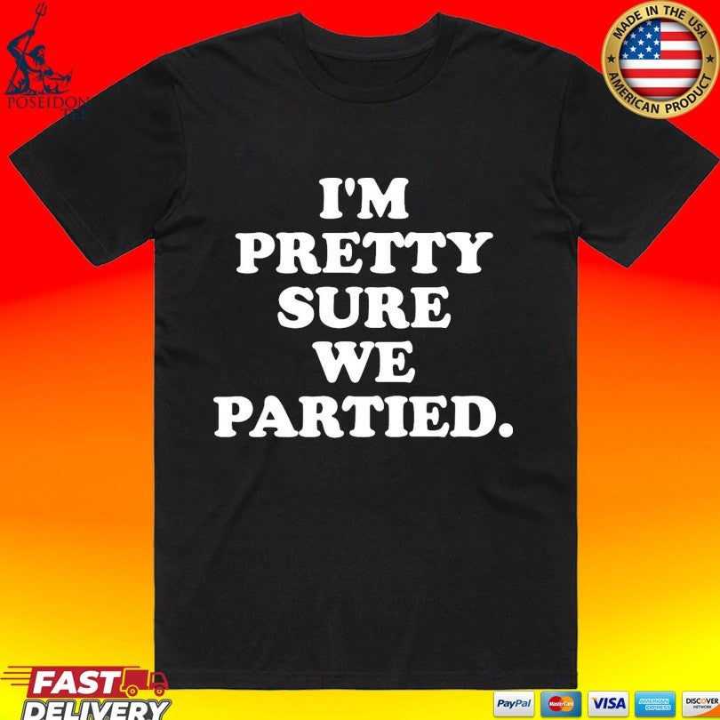 I’m Pretty Sure We Partied T-shirt