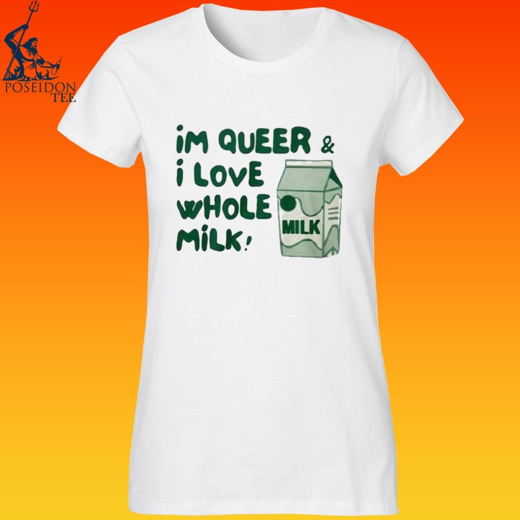 I’m Queer And I Love Whole Milk T-shirt