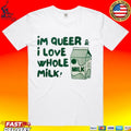 I’m Queer And I Love Whole Milk T-shirt