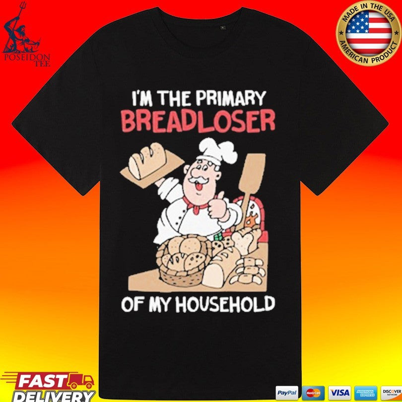 I’m The Primary Breadloser Of My Household T-shirt