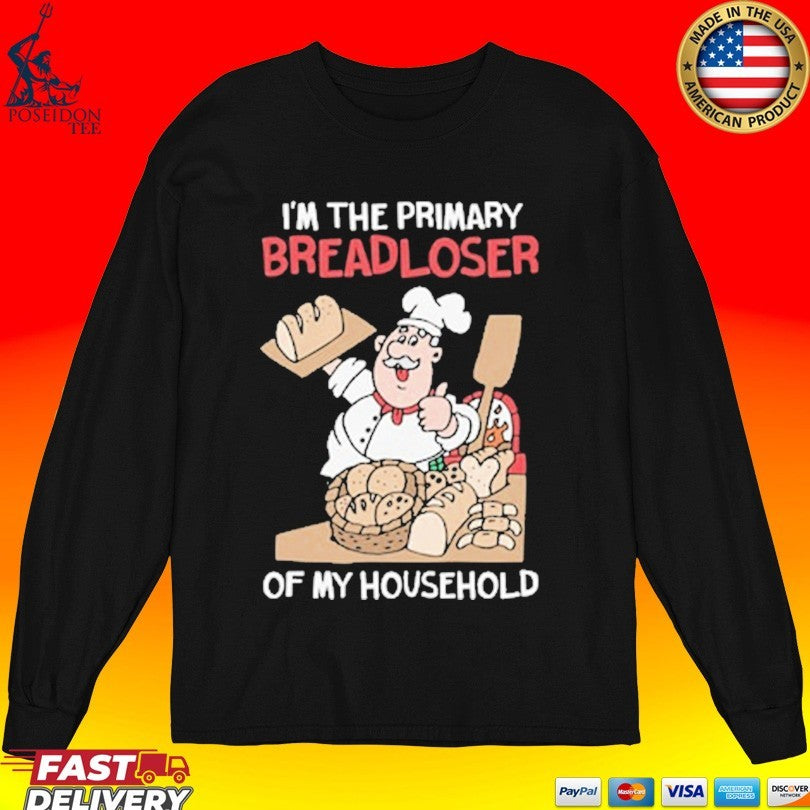 I’m The Primary Breadloser Of My Household T-shirt