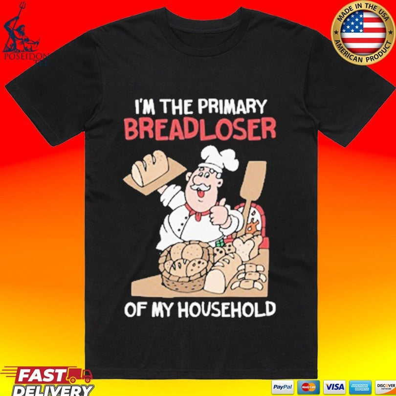 I’m The Primary Breadloser Of My Household T-shirt