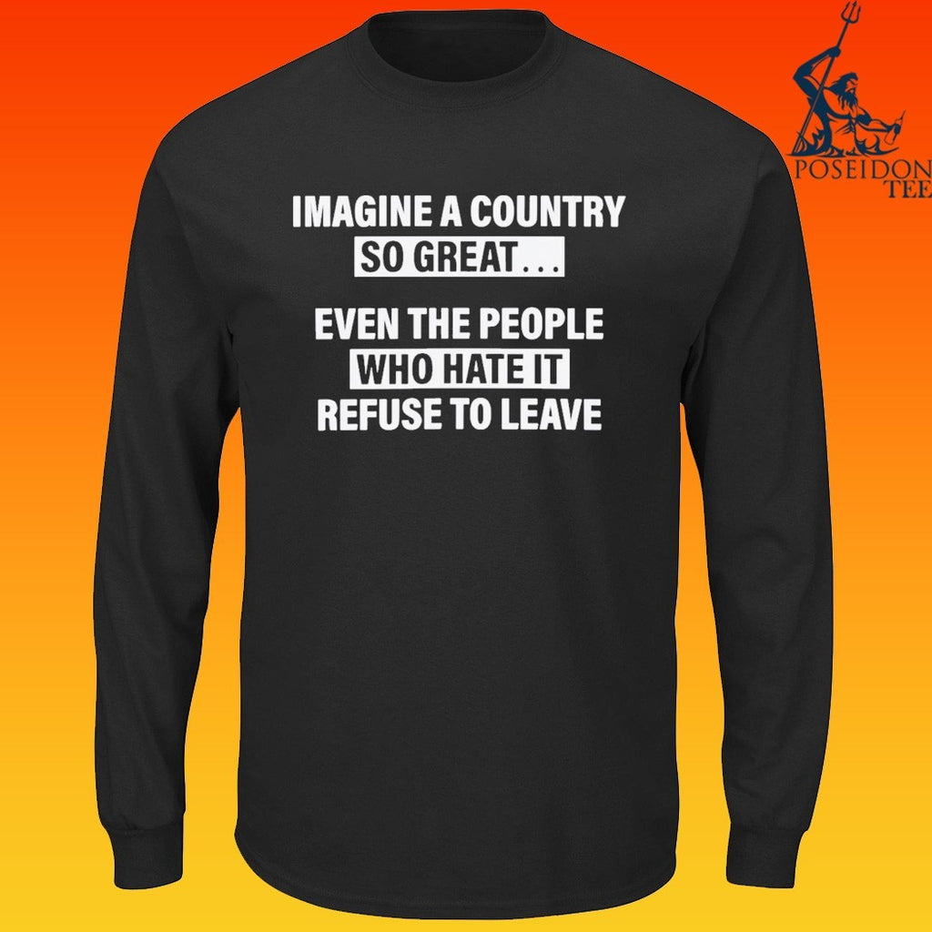 Imagine A Country So Great Even The People Who Hate It Refuse To Leave T-shirt