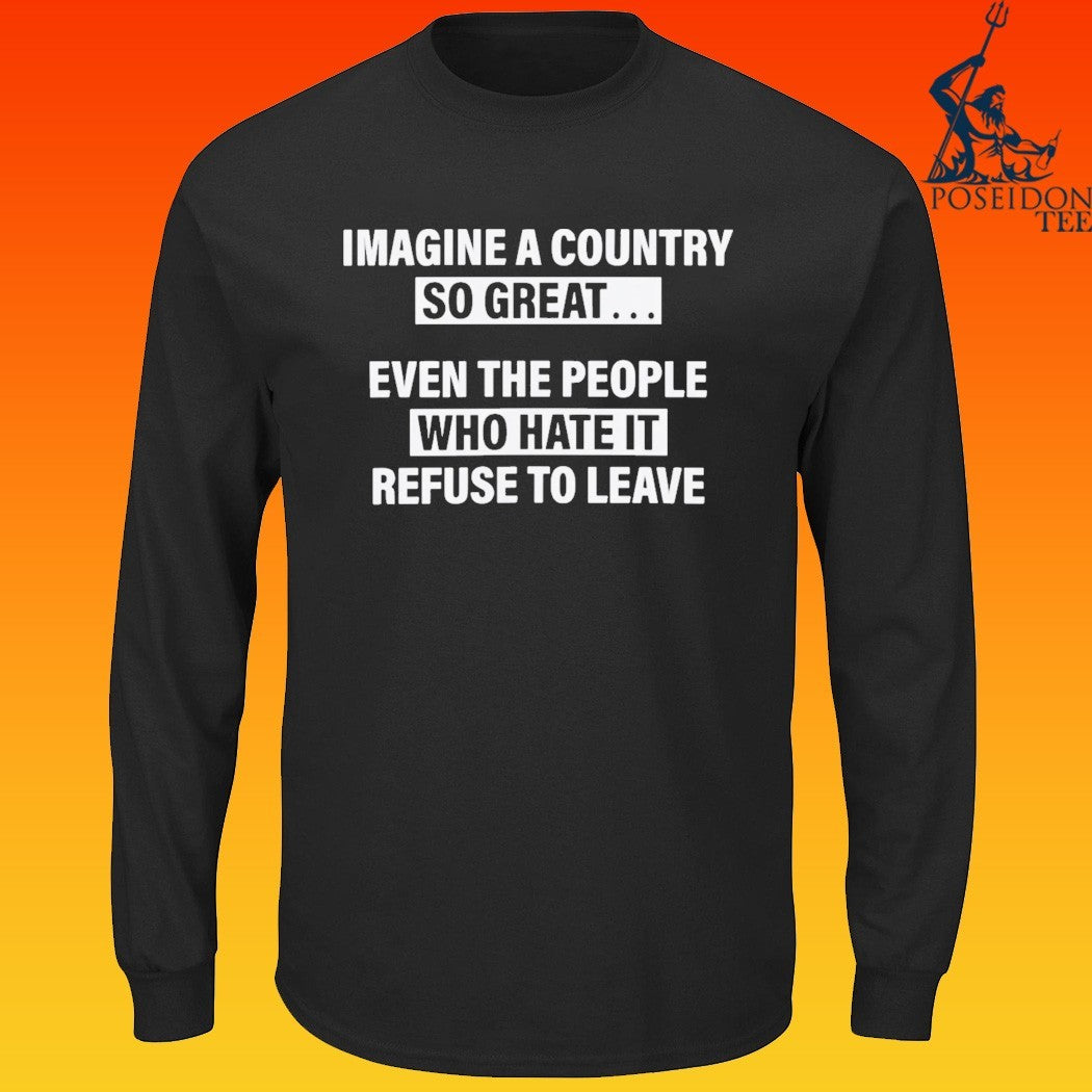 Imagine A Country So Great Even The People Who Hate It Refuse To Leave T-shirt