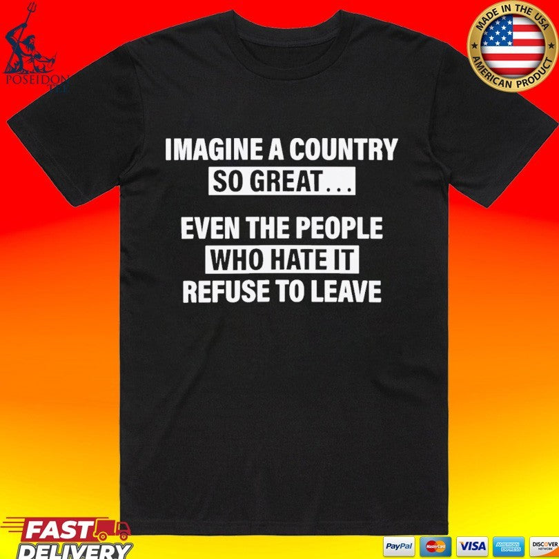 Imagine A Country So Great Even The People Who Hate It Refuse To Leave T-shirt