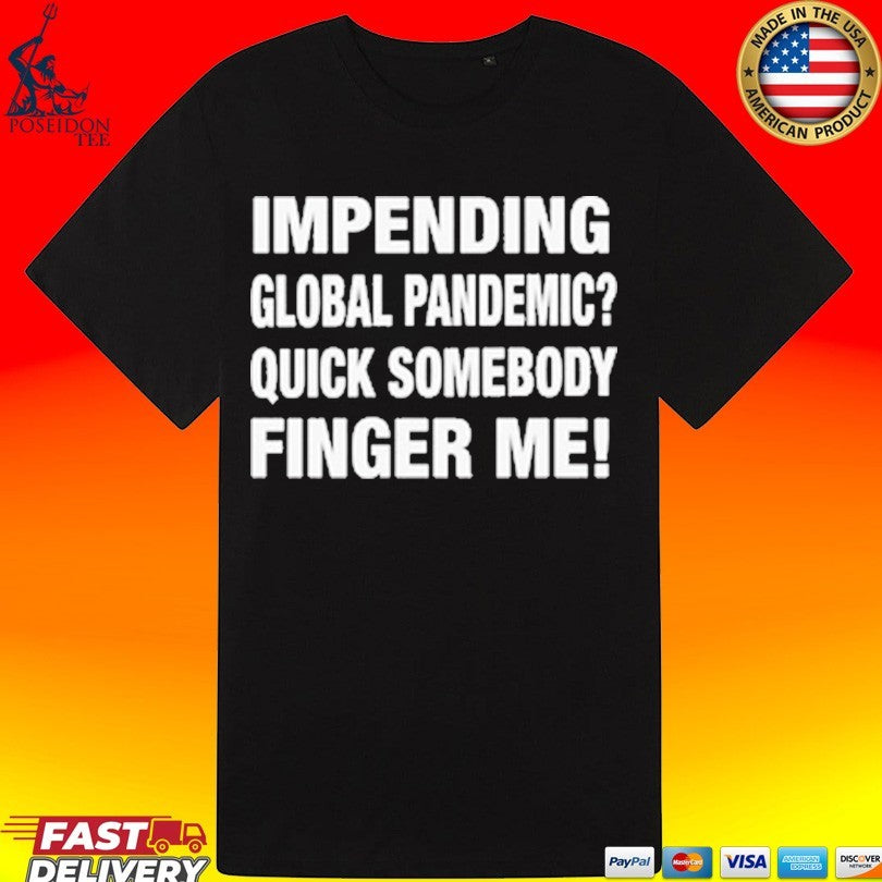 Impending Global Pandemic Quick Somebody Finger Me T-shirt