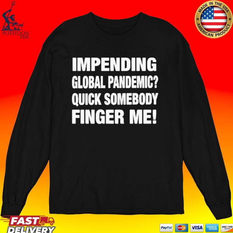 Impending Global Pandemic Quick Somebody Finger Me T-shirt