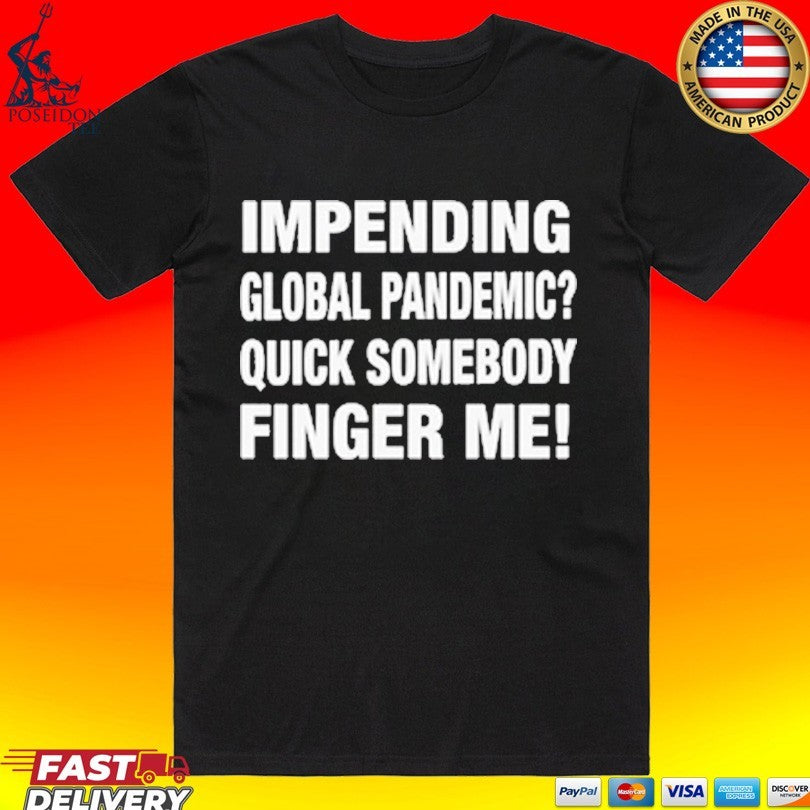 Impending Global Pandemic Quick Somebody Finger Me T-shirt
