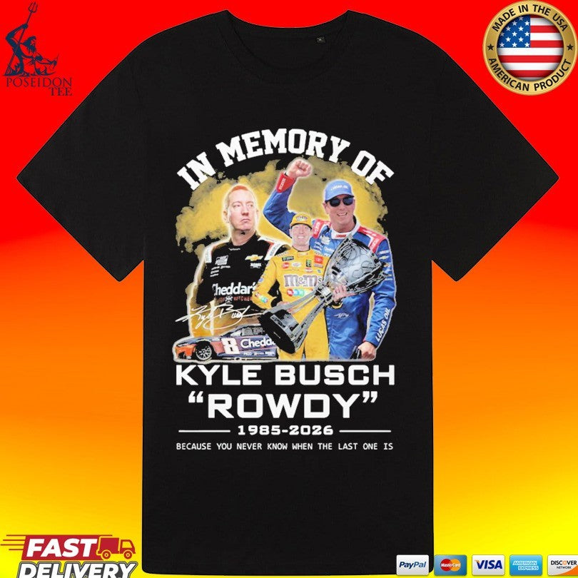 In Memory Of Kyle Busch Rowdy 1985-2026 Because You Never Know When The Last One Is T-shirt
