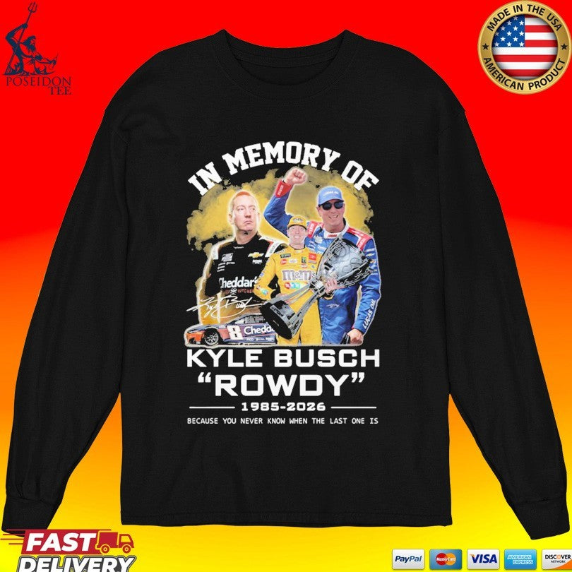 In Memory Of Kyle Busch Rowdy 1985-2026 Because You Never Know When The Last One Is T-shirt