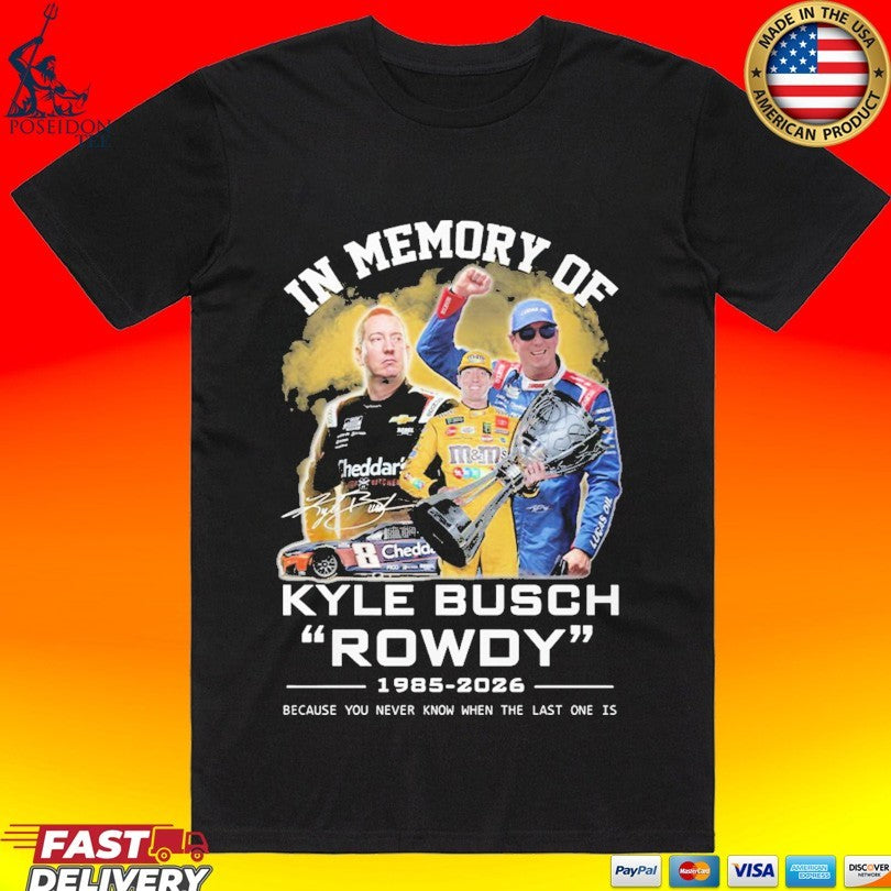 In Memory Of Kyle Busch Rowdy 1985-2026 Because You Never Know When The Last One Is T-shirt