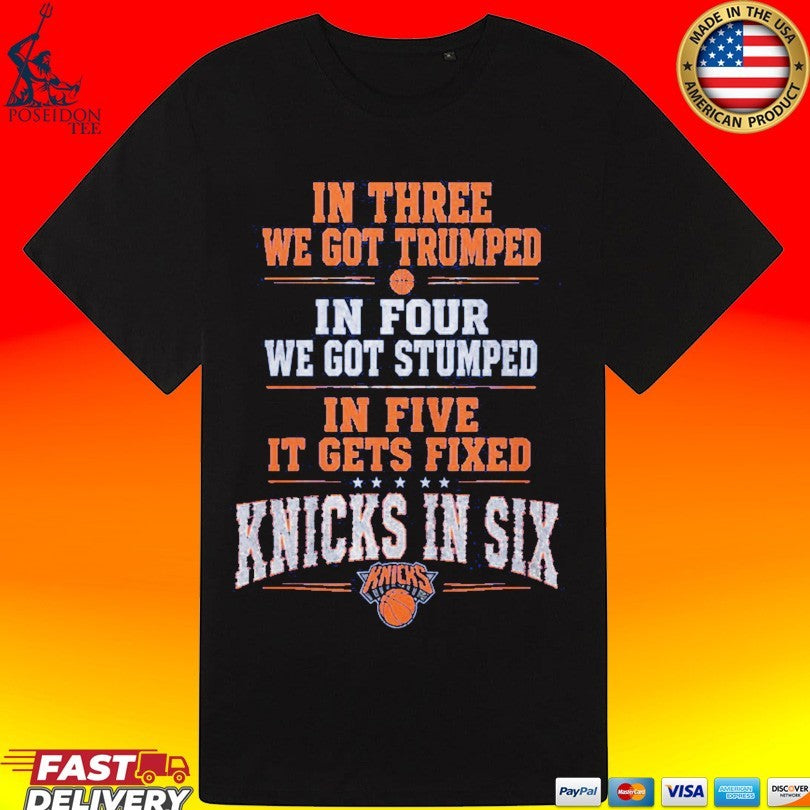 In Three We Got Trumped In Four We Got Stumped In Five It Gets Fixed Knicks In Six T-shirt