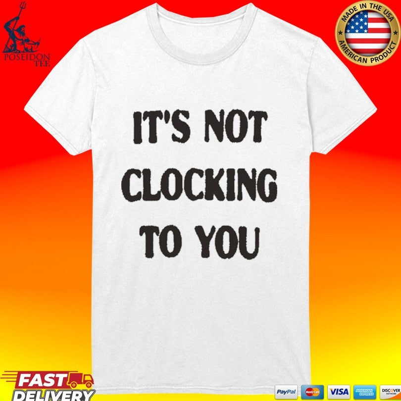 It’s Not Clocking To You T-shirt
