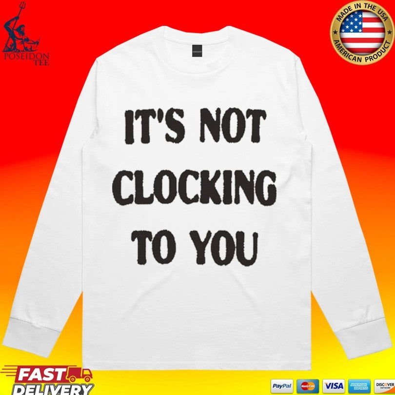 It’s Not Clocking To You T-shirt
