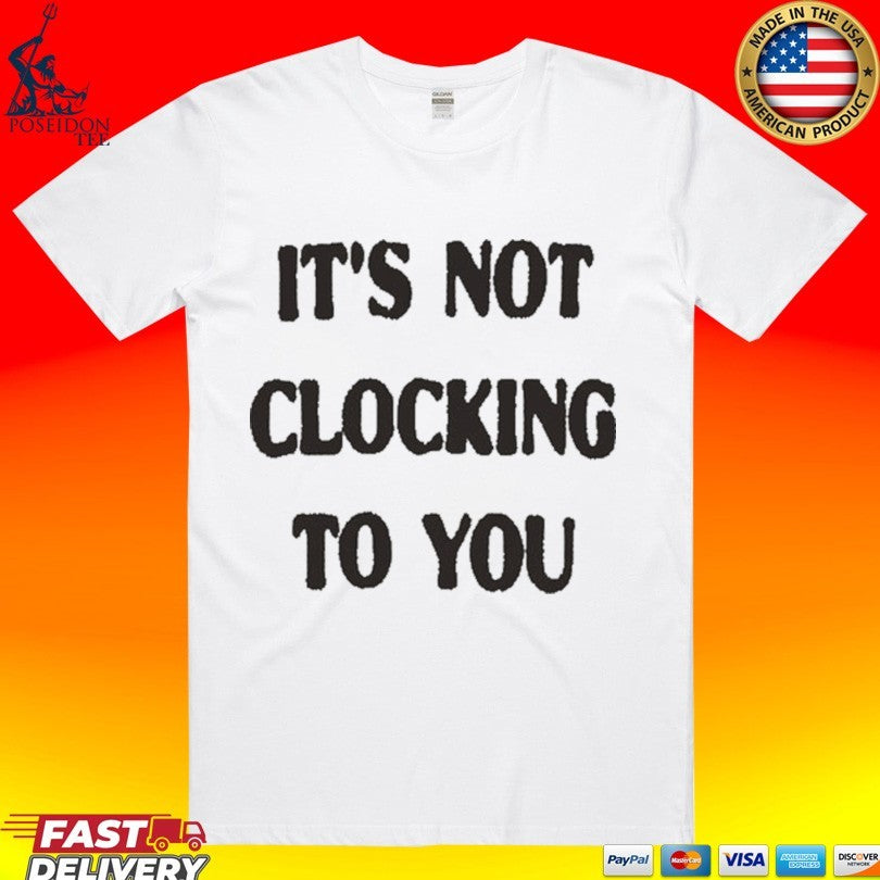 It’s Not Clocking To You T-shirt