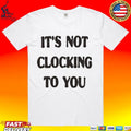 It’s Not Clocking To You T-shirt