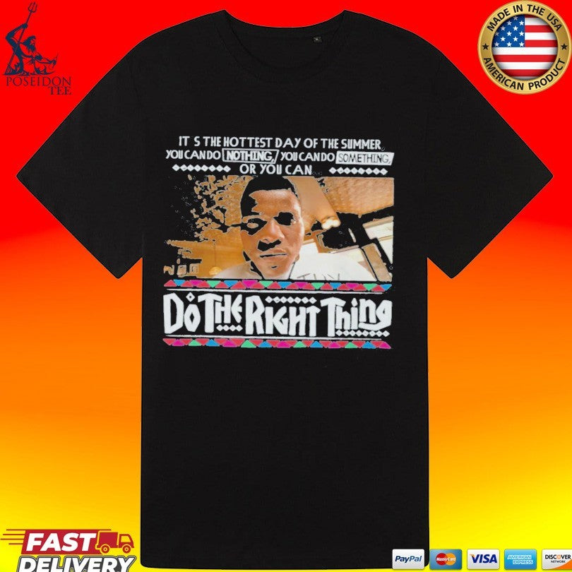 It’s The Hottest Day Of The Summer You Can Do Nothing, You Can Do Something, Or You Can Do The Right Thing T-shirt