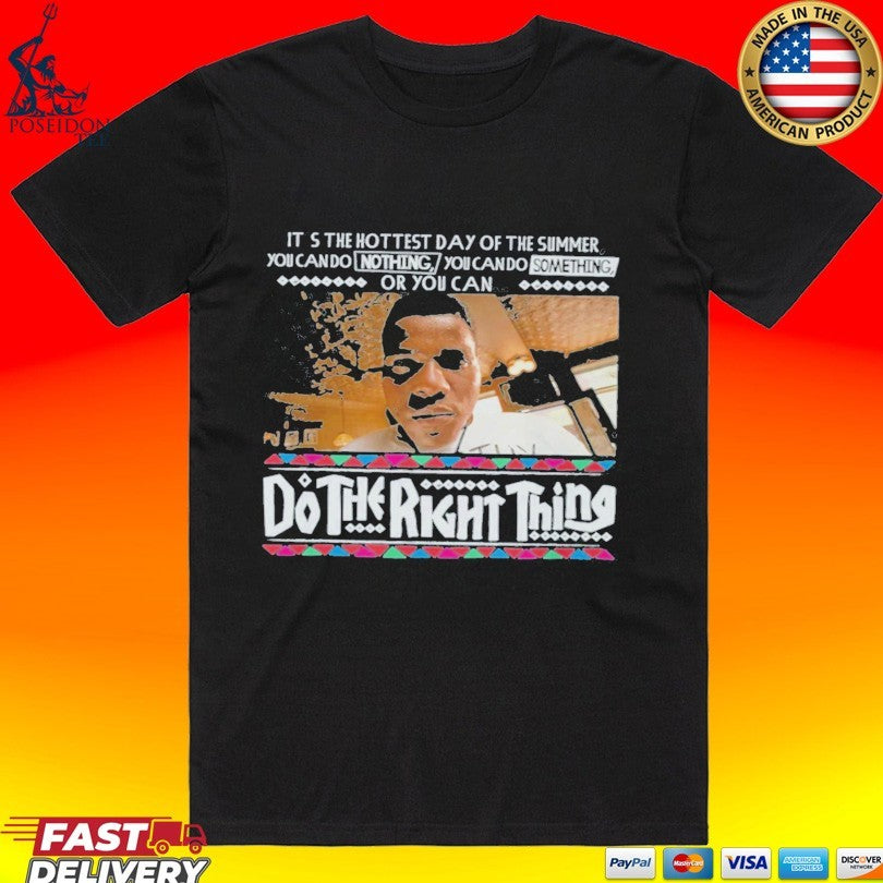 It’s The Hottest Day Of The Summer You Can Do Nothing, You Can Do Something, Or You Can Do The Right Thing T-shirt