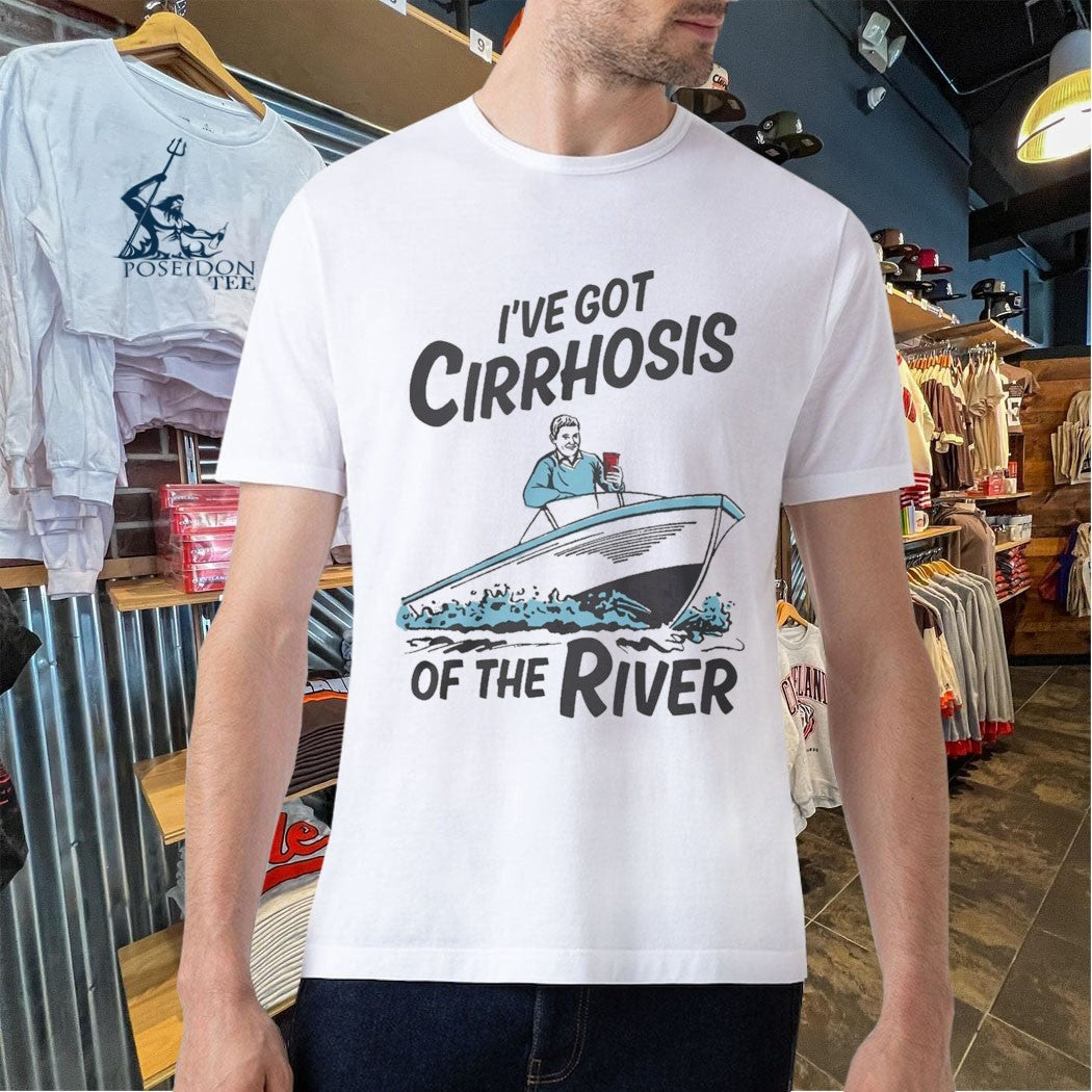 I’ve Got Cirrhosis Of The River T-shirt