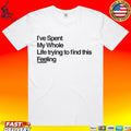 I’ve Spent My Whole Life Trying To Find This Feeling T-shirt