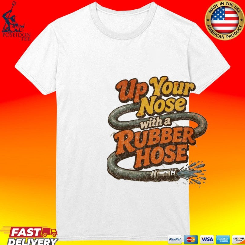 Up Your Nose With A Rubber Hose T-shirt