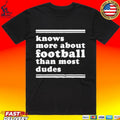 Knows More About Football Than Most Dudes T-shirt