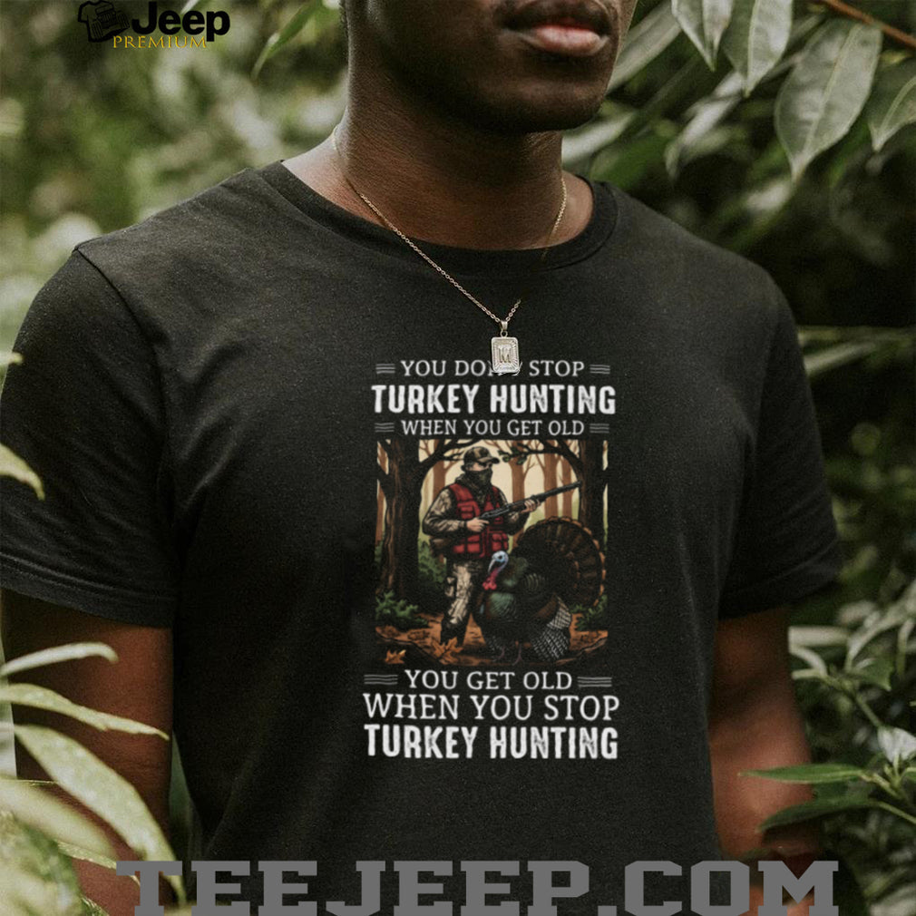You Don’t Stop Turkey Hunting When You Get Old Camo Hunter Gift T Shirt
