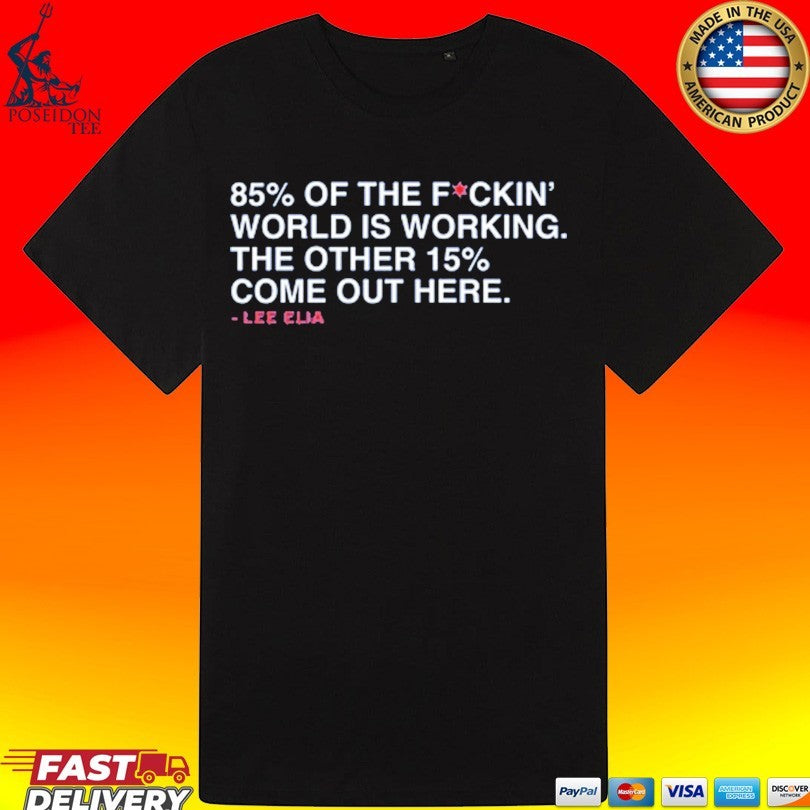 Lee’s Most Memorable Line 85% Of The F Ckin’ World Is Working The Other 15% Come Out Here Lee Elia T-shirt