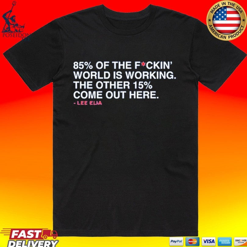 Lee’s Most Memorable Line 85% Of The F Ckin’ World Is Working The Other 15% Come Out Here Lee Elia T-shirt