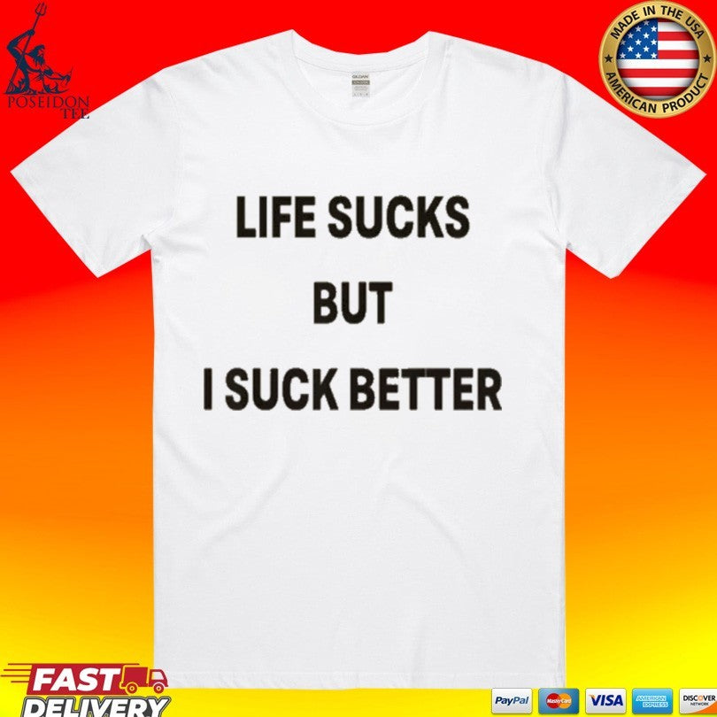 Life Sucks But I Suck Better T-shirt