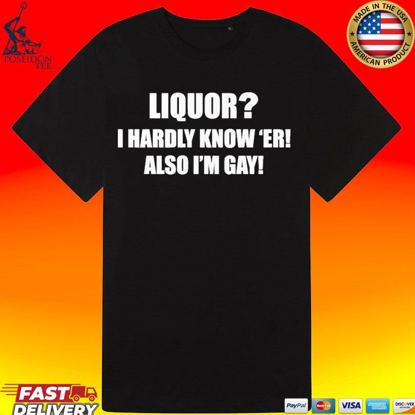 Liquor I Hardly Know -er Also I-m Gay T-shirt