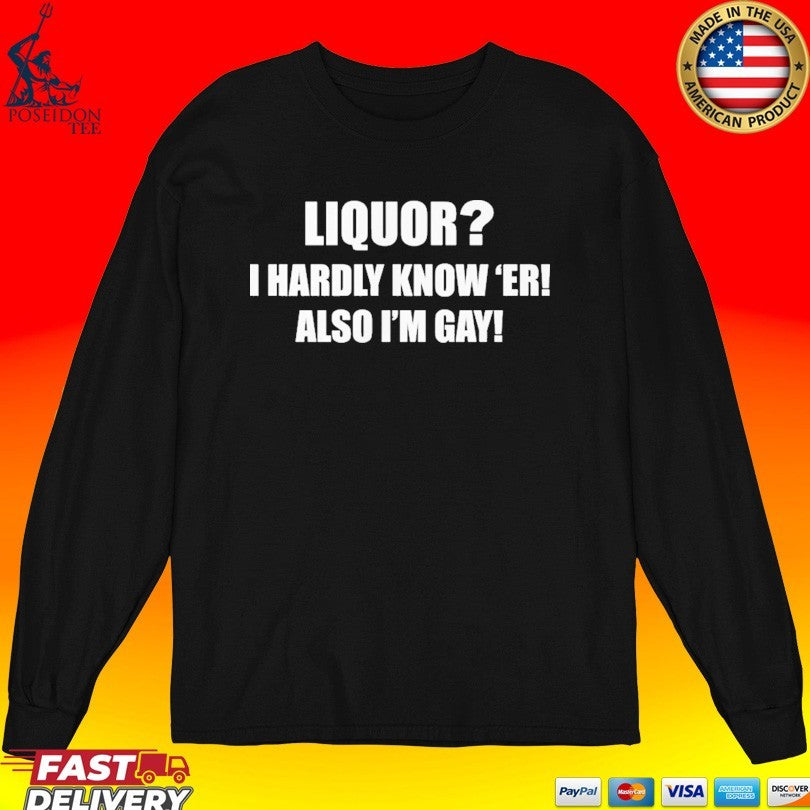 Liquor I Hardly Know -er Also I-m Gay T-shirt